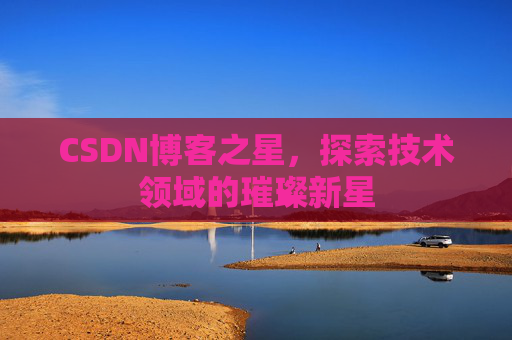 CSDN博客之星，探索技术领域的璀璨新星
